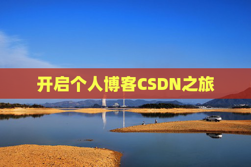 开启个人博客CSDN之旅 开启个人博客CSDN之旅